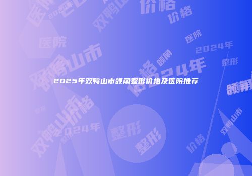 2025年双鸭山市颌角整形价格及医院推荐