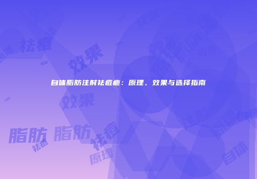 自体脂肪注射祛痘疤：原理、效果与选择指南