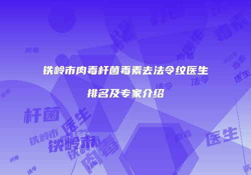 铁岭市肉毒杆菌毒素去法令纹医生排名及专家介绍