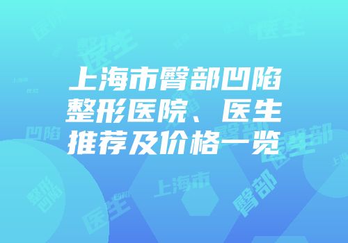 上海市臀部凹陷整形医院、医生推荐及价格一览