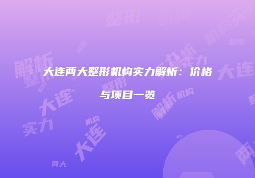大连两大整形机构实力解析：价格与项目一览