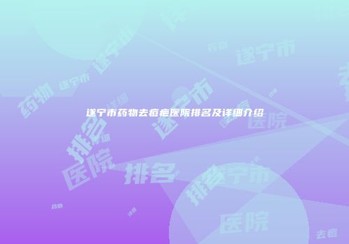 遂宁市药物去痘疤医院排名及详细介绍