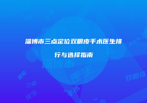 淄博市三点定位双眼皮手术医生排行与选择指南