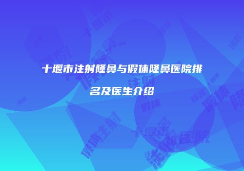 十堰市注射隆鼻与假体隆鼻医院排名及医生介绍