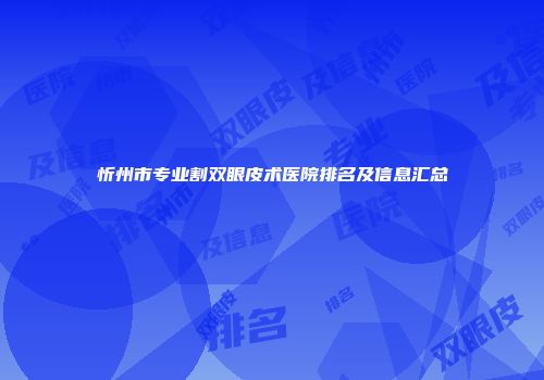 忻州市专业割双眼皮术医院排名及信息汇总