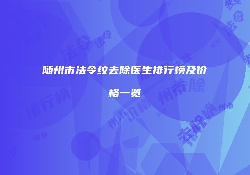 随州市法令纹去除医生排行榜及价格一览