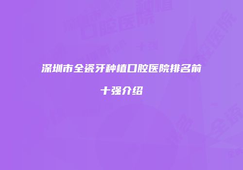 深圳市全瓷牙种植口腔医院排名前十强介绍