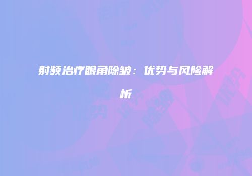 射频治疗眼角除皱：优势与风险解析