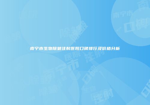 南宁市生物除皱注射医院口碑排行及价格分析