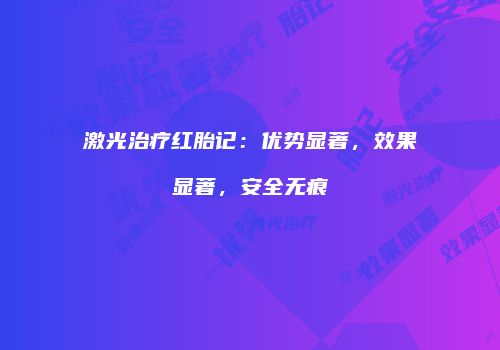 激光治疗红胎记：优势显著，效果显著，安全无痕