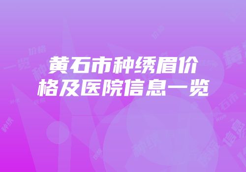 黄石市种绣眉价格及医院信息一览