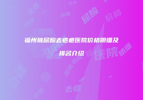 福州玻尿酸去痘疤医院价格明细及排名介绍