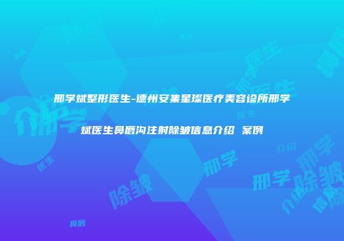 邢学斌整形医生-德州安集星璨医疗美容诊所邢学斌医生鼻唇沟注射除皱信息介绍 案例
