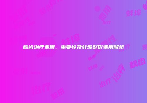 龋齿治疗费用、重要性及蚌埠整形费用解析