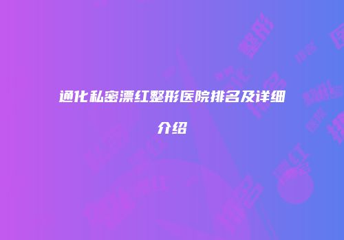 通化私密漂红整形医院排名及详细介绍