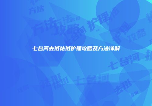 七台河去斑祛斑护理攻略及方法详解