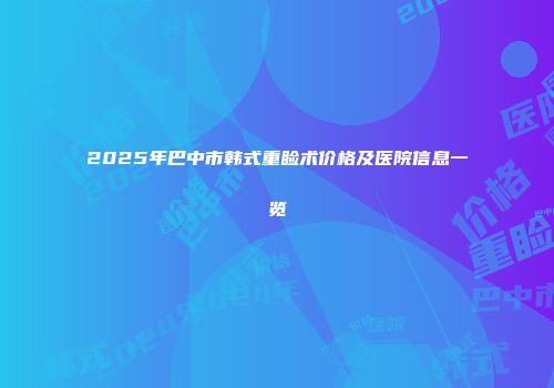 2025年巴中市韩式重睑术价格及医院信息一览