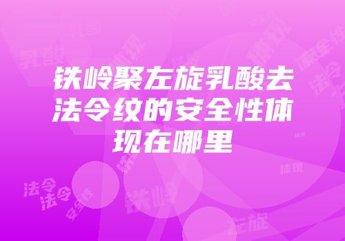铁岭聚左旋乳酸去法令纹的安全性体现在哪里