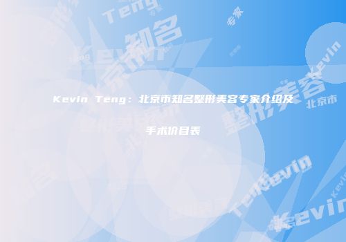 Kevin Teng：北京市知名整形美容专家介绍及手术价目表