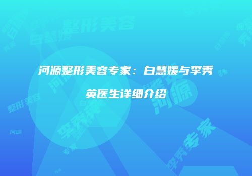 河源整形美容专家：白慧媛与李秀英医生详细介绍