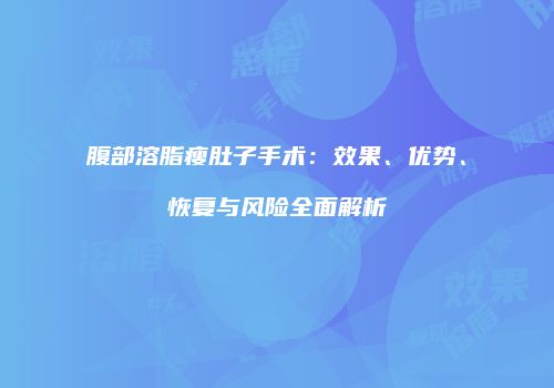 腹部溶脂瘦肚子手术：效果、优势、恢复与风险全面解析