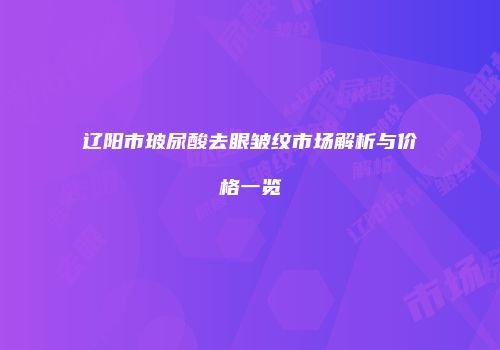 辽阳市玻尿酸去眼皱纹市场解析与价格一览