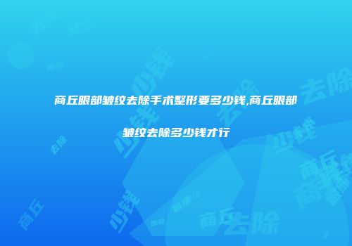 商丘眼部皱纹去除手术整形要多少钱,商丘眼部皱纹去除多少钱才行