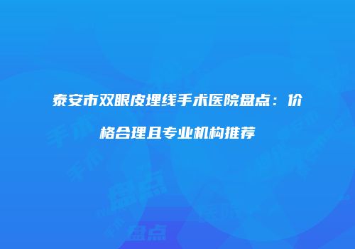 泰安市双眼皮埋线手术医院盘点：价格合理且专业机构推荐