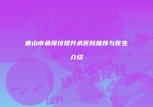 唐山市鱼尾纹提升术医院推荐与医生介绍