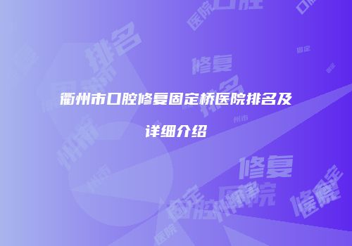 衢州市口腔修复固定桥医院排名及详细介绍
