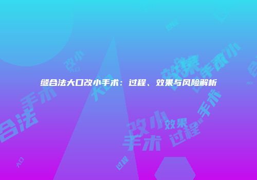 缝合法大口改小手术：过程、效果与风险解析