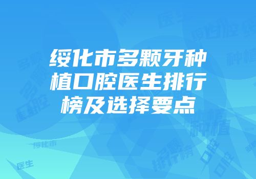 绥化市多颗牙种植口腔医生排行榜及选择要点