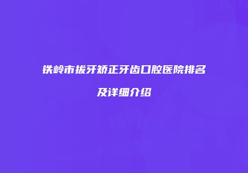 铁岭市拔牙矫正牙齿口腔医院排名及详细介绍