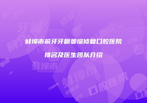 蚌埠市前牙牙龈萎缩修复口腔医院排名及医生团队介绍