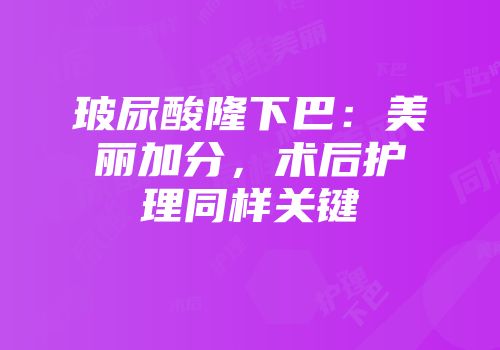 玻尿酸隆下巴：美丽加分，术后护理同样关键