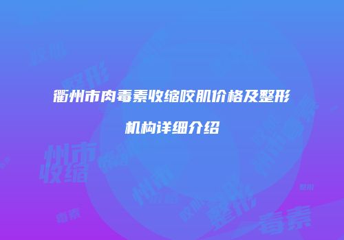 衢州市肉毒素收缩咬肌价格及整形机构详细介绍
