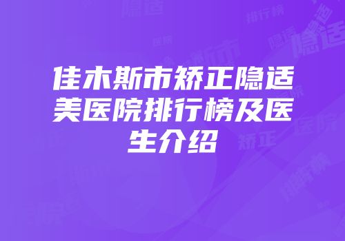 佳木斯市矫正隐适美医院排行榜及医生介绍