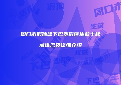 周口市假体隆下巴塑形医生前十权威排名及详细介绍