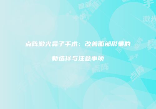 点阵激光鼻子手术：改善面部形象的新选择与注意事项