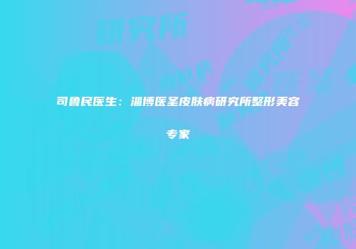 司鲁民医生：淄博医圣皮肤病研究所整形美容专家
