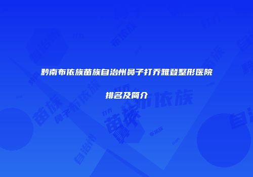 黔南布依族苗族自治州鼻子打乔雅登整形医院排名及简介