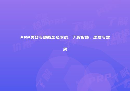 PRP美容与颊脂垫祛除术：了解价格、原理与效果