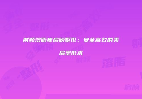 射频溶脂瘦肩膀整形：安全高效的美肩塑形术
