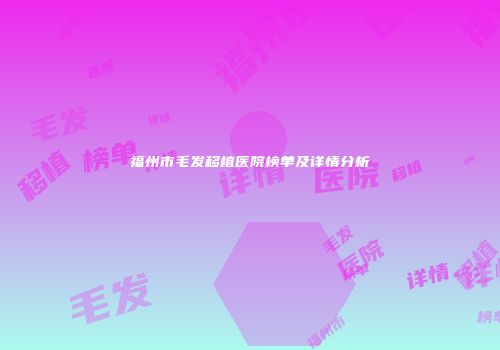 福州市毛发移植医院榜单及详情分析