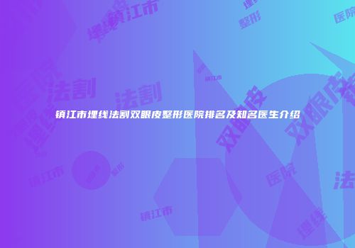 镇江市埋线法割双眼皮整形医院排名及知名医生介绍
