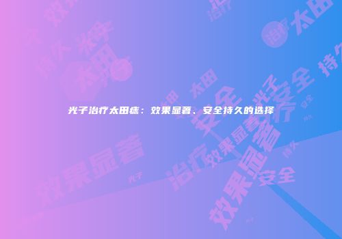 光子治疗太田痣：效果显著、安全持久的选择