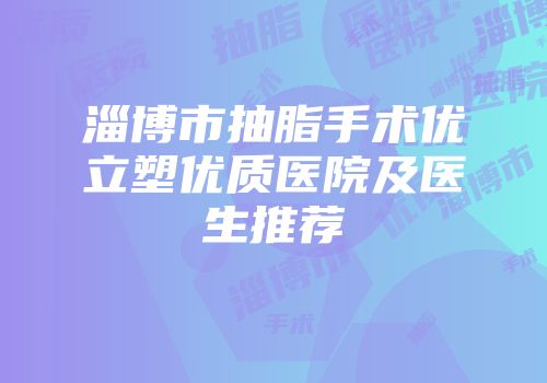 淄博市抽脂手术优立塑优质医院及医生推荐