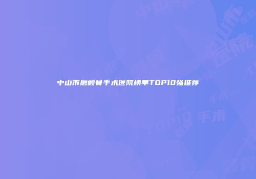 中山市磨颧骨手术医院榜单TOP10强推荐
