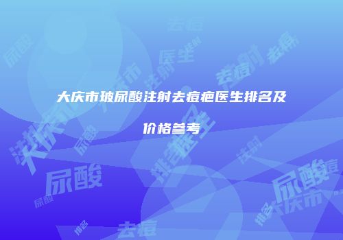 大庆市玻尿酸注射去痘疤医生排名及价格参考