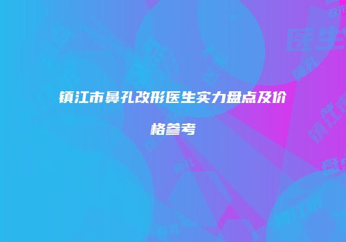 镇江市鼻孔改形医生实力盘点及价格参考